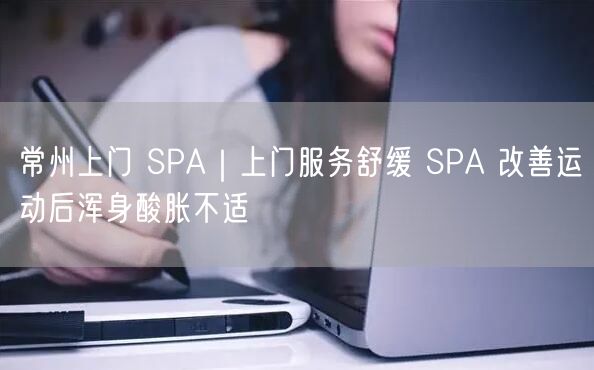 常州上门 SPA｜上门服务舒缓 SPA 改善运动后浑身酸胀不适