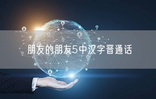 朋友的朋友5中汉字晋通话