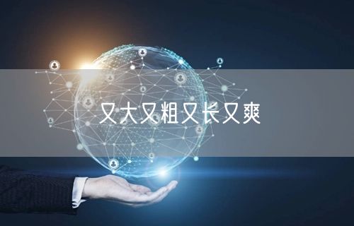 又大又粗又长又爽