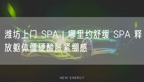 潍坊上门 SPA｜哪里约舒缓 SPA 释放躯体僵硬酸胀紧绷感