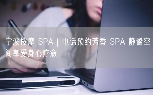宁波按摩 SPA｜电话预约芳香 SPA 静谧空间享受身心疗愈