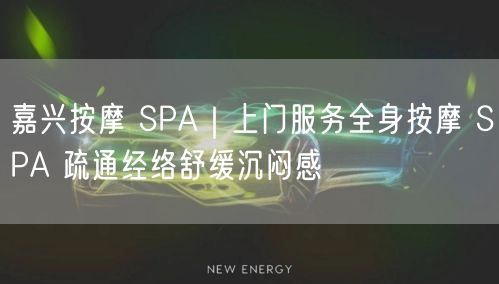 嘉兴按摩 SPA｜上门服务全身按摩 SPA 疏通经络舒缓沉闷感