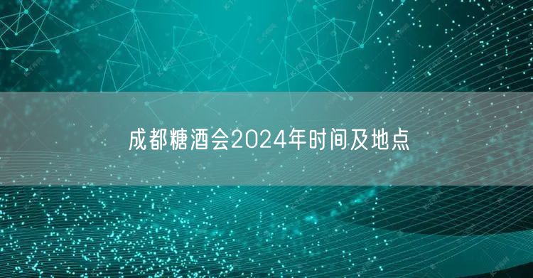 成都糖酒会2024年时间及地点