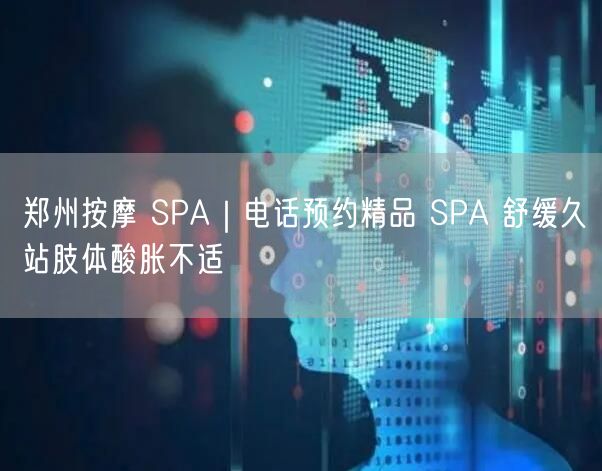 郑州按摩 SPA｜电话预约精品 SPA 舒缓久站肢体酸胀不适
