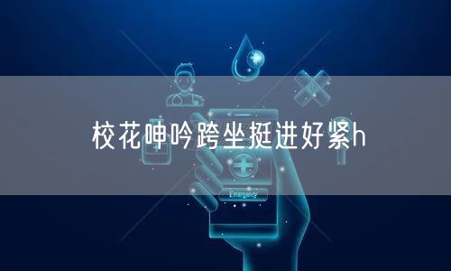 校花呻吟跨坐挺进好紧h