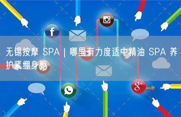 无锡按摩 SPA｜哪里有力度适中精油 SPA 养护紧绷身躯