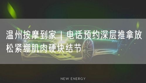 温州按摩到家｜电话预约深层推拿放松紧绷肌肉硬块结节