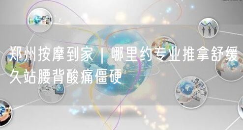 郑州按摩到家｜哪里约专业推拿舒缓久站腰背酸痛僵硬