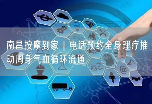 南昌按摩到家｜电话预约全身理疗推动周身气血循环流通