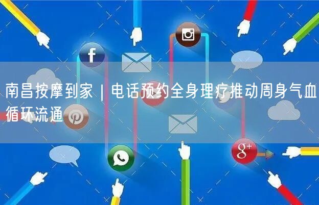 南昌按摩到家｜电话预约全身理疗推动周身气血循环流通