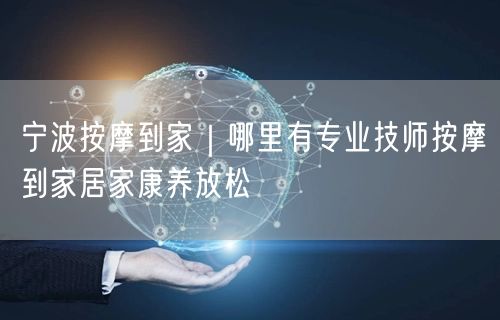 宁波按摩到家｜哪里有专业技师按摩到家居家康养放松