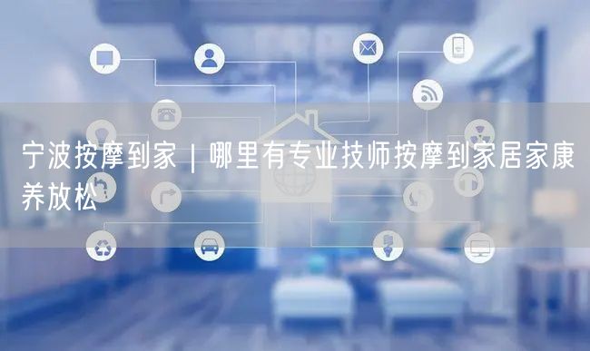 宁波按摩到家｜哪里有专业技师按摩到家居家康养放松