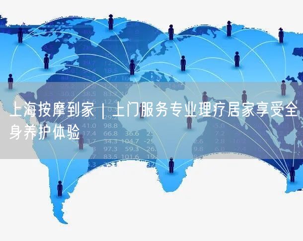 上海按摩到家｜上门服务专业理疗居家享受全身养护体验