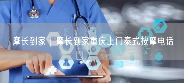 摩长到家｜摩长到家重庆上门泰式按摩电话