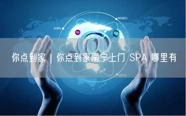你点到家｜你点到家南宁上门 SPA 哪里有