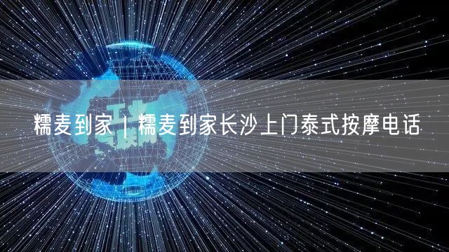 糯麦到家｜糯麦到家长沙上门泰式按摩电话