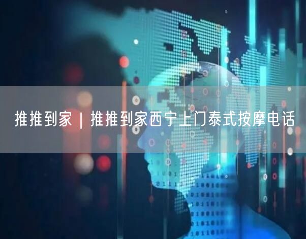 推推到家｜推推到家西宁上门泰式按摩电话