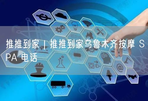 推推到家｜推推到家乌鲁木齐按摩 SPA 电话