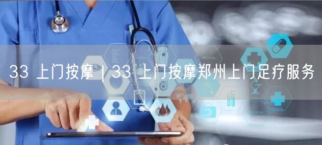 33 上门按摩｜33 上门按摩郑州上门足疗服务