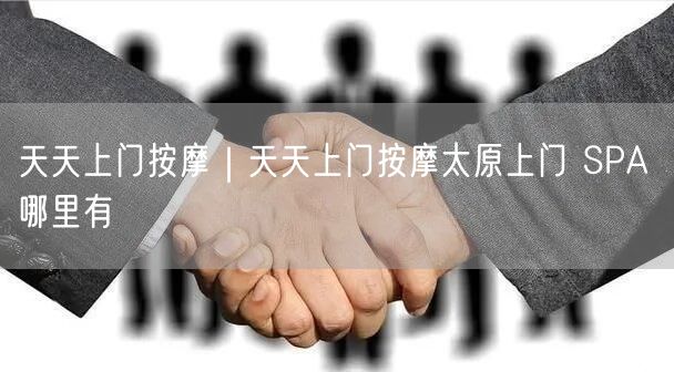 天天上门按摩｜天天上门按摩太原上门 SPA 哪里有