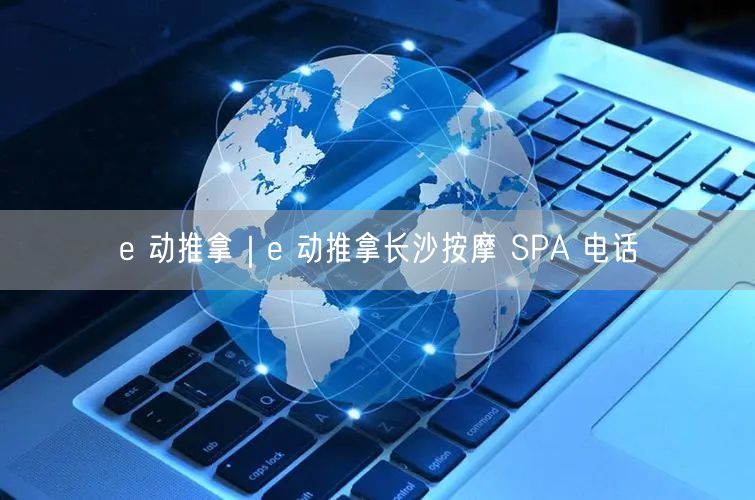 e 动推拿｜e 动推拿长沙按摩 SPA 电话