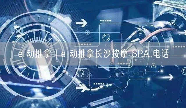 e 动推拿｜e 动推拿长沙按摩 SPA 电话