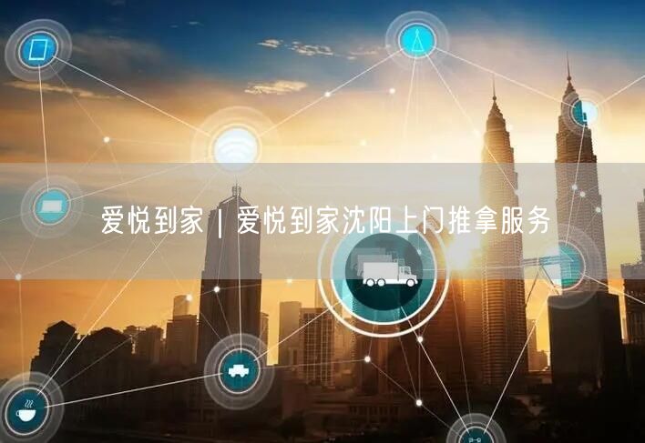 爱悦到家｜爱悦到家沈阳上门推拿服务