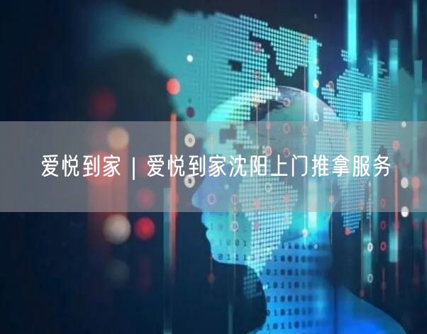 爱悦到家｜爱悦到家沈阳上门推拿服务
