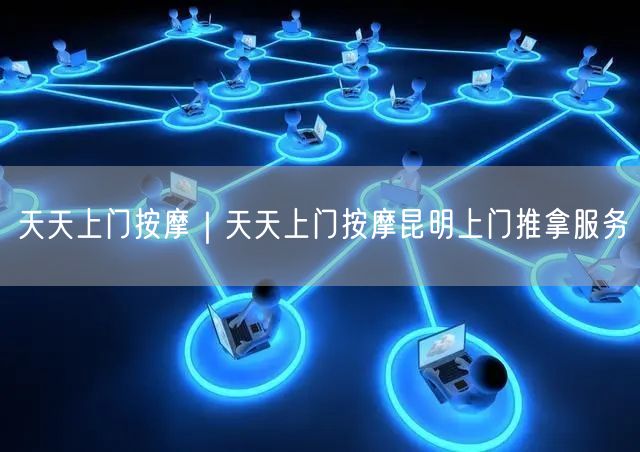 天天上门按摩｜天天上门按摩昆明上门推拿服务