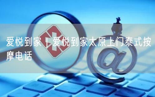 爱悦到家｜爱悦到家太原上门泰式按摩电话
