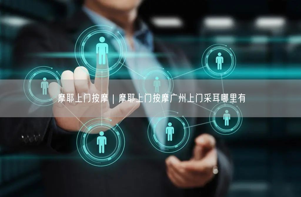 摩耶上门按摩｜摩耶上门按摩广州上门采耳哪里有