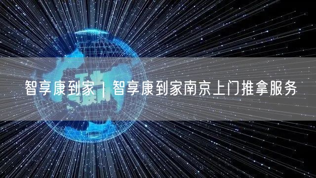 智享康到家｜智享康到家南京上门推拿服务