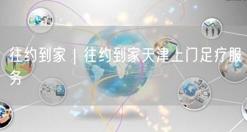 往约到家｜往约到家天津上门足疗服务