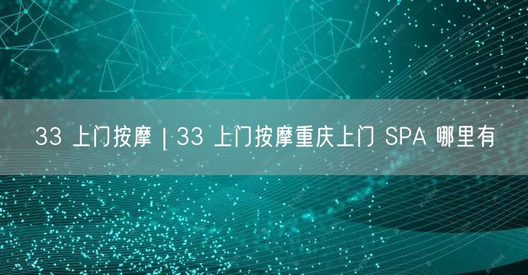 33 上门按摩｜33 上门按摩重庆上门 SPA 哪里有