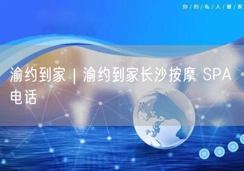 渝约到家｜渝约到家长沙按摩 SPA 电话