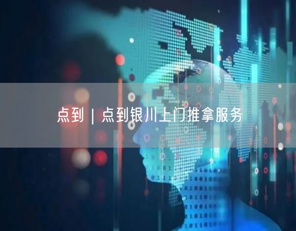 点到｜点到银川上门推拿服务