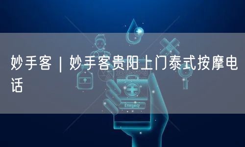妙手客｜妙手客贵阳上门泰式按摩电话