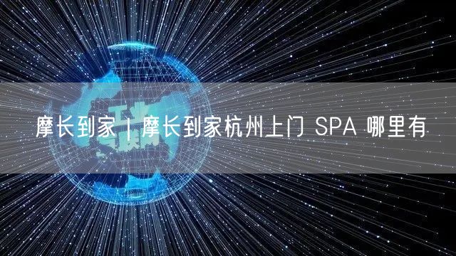 摩长到家｜摩长到家杭州上门 SPA 哪里有