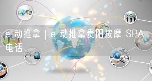 e 动推拿｜e 动推拿贵阳按摩 SPA 电话