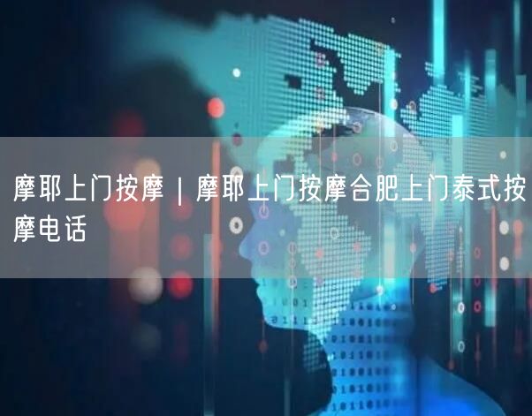 摩耶上门按摩｜摩耶上门按摩合肥上门泰式按摩电话