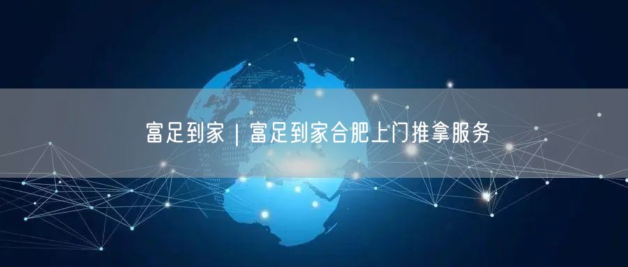 富足到家｜富足到家合肥上门推拿服务