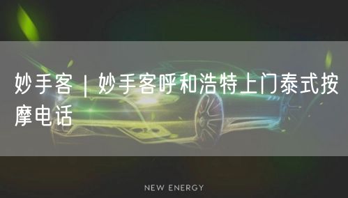 妙手客｜妙手客呼和浩特上门泰式按摩电话