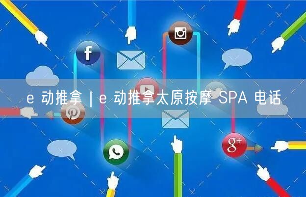 e 动推拿｜e 动推拿太原按摩 SPA 电话
