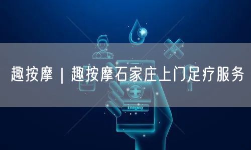 趣按摩｜趣按摩石家庄上门足疗服务