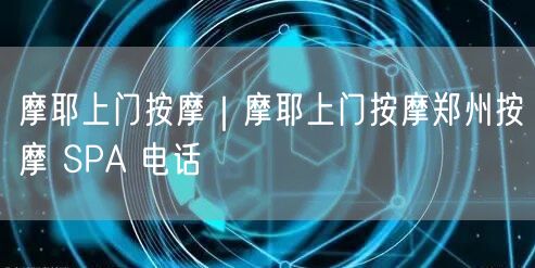 摩耶上门按摩｜摩耶上门按摩郑州按摩 SPA 电话