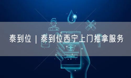 泰到位｜泰到位西宁上门推拿服务