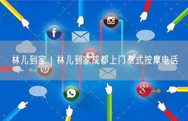 林儿到家｜林儿到家成都上门泰式按摩电话