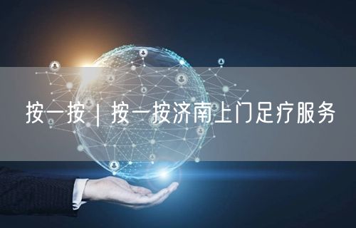按一按｜按一按济南上门足疗服务