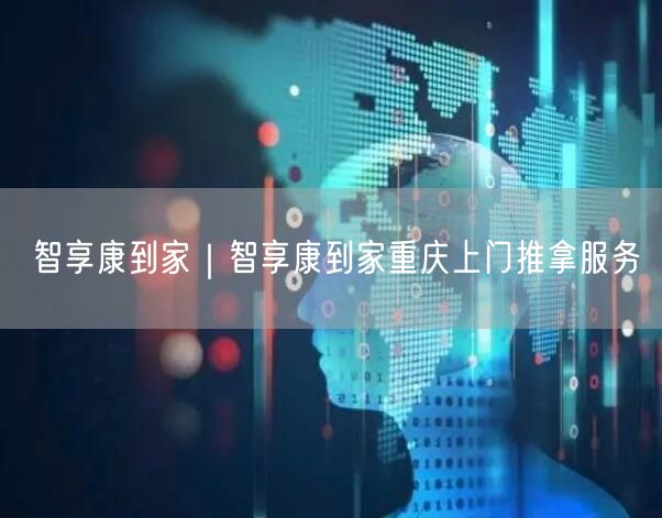 智享康到家｜智享康到家重庆上门推拿服务