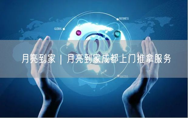 月亮到家｜月亮到家成都上门推拿服务